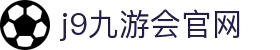 九游会 (J9)官方网站 - 亚洲真人游戏第一品牌